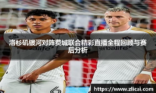 洛杉矶银河对阵费城联合精彩直播全程回顾与赛后分析