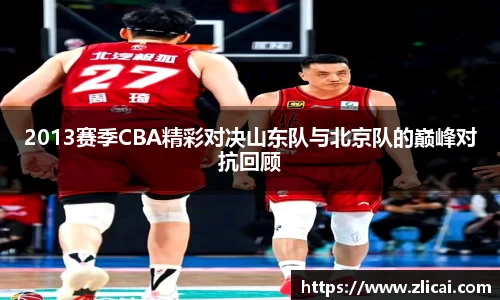 2013赛季CBA精彩对决山东队与北京队的巅峰对抗回顾