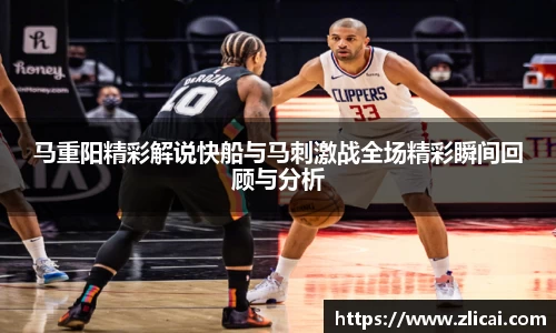 马重阳精彩解说快船与马刺激战全场精彩瞬间回顾与分析