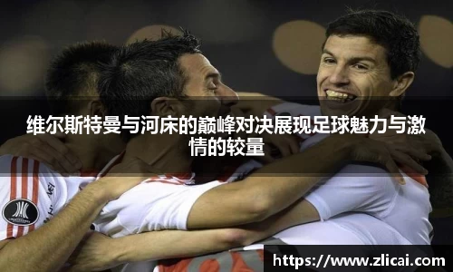 维尔斯特曼与河床的巅峰对决展现足球魅力与激情的较量