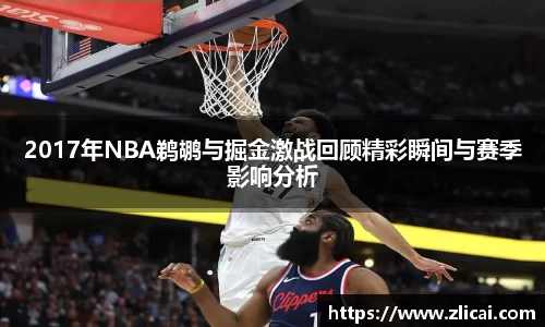 2017年NBA鹈鹕与掘金激战回顾精彩瞬间与赛季影响分析