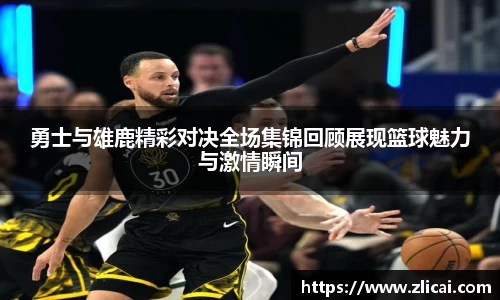 勇士与雄鹿精彩对决全场集锦回顾展现篮球魅力与激情瞬间