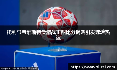 托利马与维斯特曼激战正酣比分揭晓引发球迷热议
