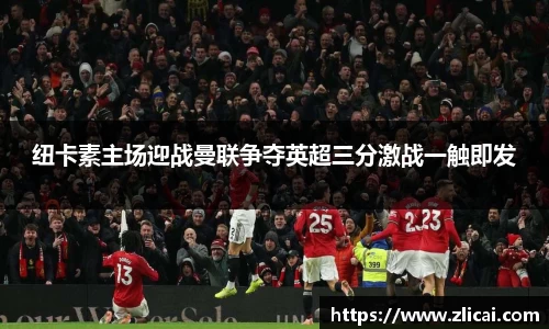 纽卡素主场迎战曼联争夺英超三分激战一触即发